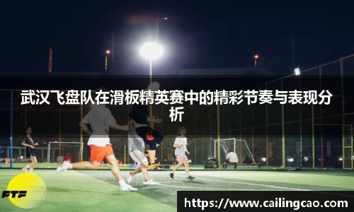 武汉飞盘队在滑板精英赛中的精彩节奏与表现分析