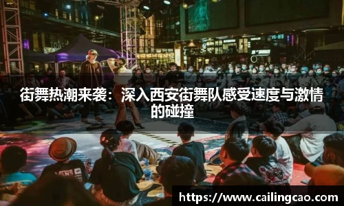 街舞热潮来袭：深入西安街舞队感受速度与激情的碰撞