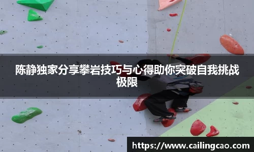 陈静独家分享攀岩技巧与心得助你突破自我挑战极限