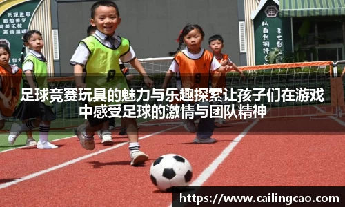足球竞赛玩具的魅力与乐趣探索让孩子们在游戏中感受足球的激情与团队精神